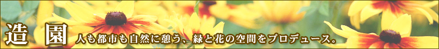 造園　人も都市も自然に憩う、緑と花の空間をプロデュース。